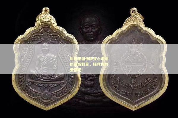 利用泰国佛牌变心婚姻的情感救星，拯救你的爱情吧！