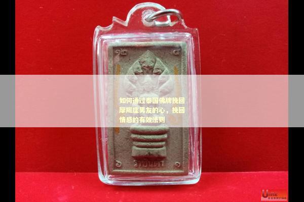 如何通过泰国佛牌挽回摩羯座男友的心，挽回情感的有效法则