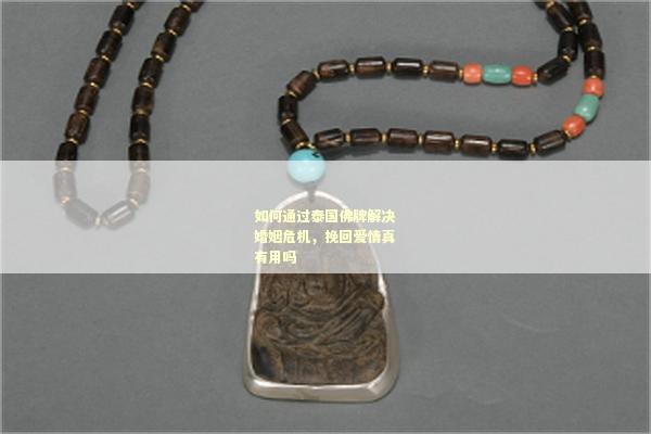 如何通过泰国佛牌解决婚姻危机，挽回爱情真有用吗