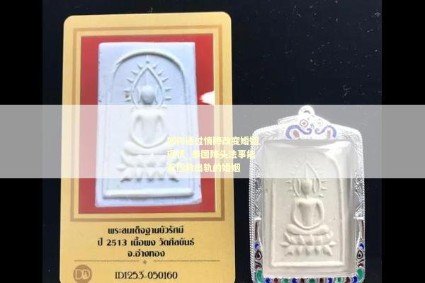 如何通过情降改变婚姻现状_泰国降头法事能否拯救出轨的婚姻