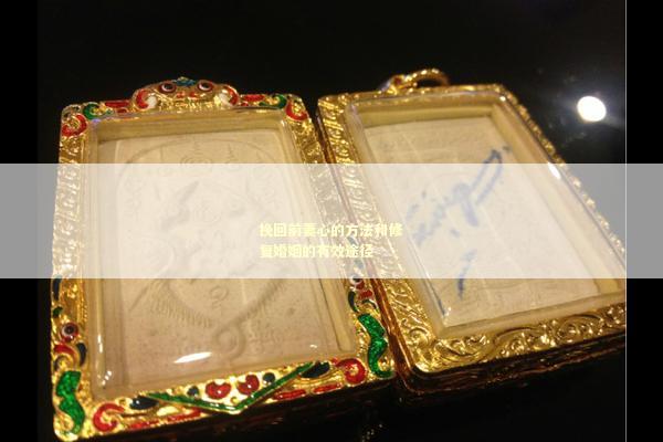 挽回前妻心的方法和修复婚姻的有效途径